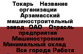 Токарь › Название организации ­ Арзамасский машиностроительный завод, ОАО › Отрасль предприятия ­ Машиностроение › Минимальный оклад ­ 20 000 - Все города Работа » Вакансии   . Тыва респ.,Ак-Довурак г.
